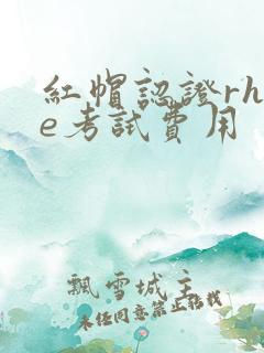 红帽认证rhce考试费用