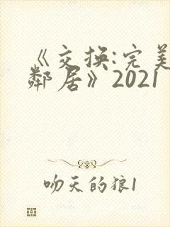 《交换:完美的邻居》2021