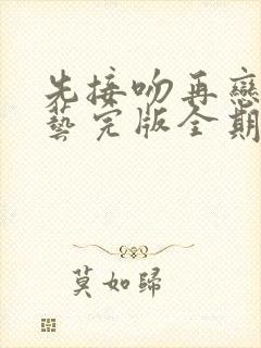 先接吻再恋爱综艺完版全期