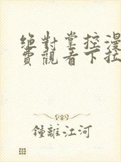 绝对掌控漫画免费观看下拉式六漫画