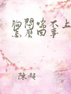 胸闷喘不上来气怎么回事