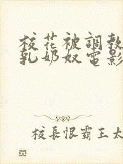 校花被调教成大乳奶奴电影