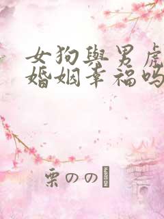 女狗与男虎相配婚姻幸福吗