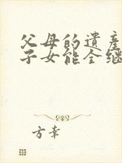 父母的遗产独生子女能全继承码