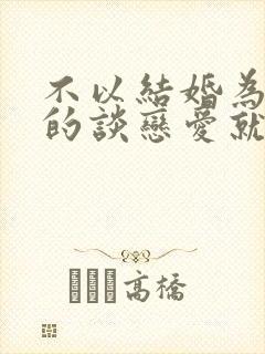 不以结婚为目的的谈恋爱就是耍流氓是谁说的