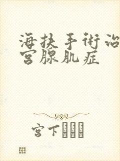 海扶手术治疗子宫腺肌症