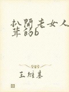 扒开老女人毛茸茸的b