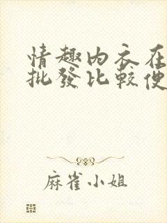 情趣内衣在哪里批发比较便宜