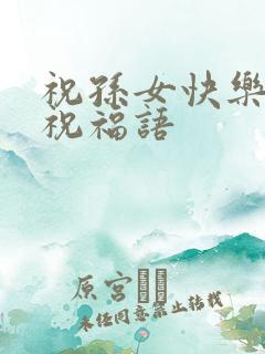 祝孙女快乐成长祝福语