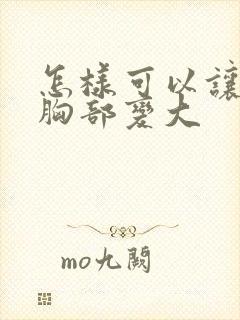 怎样可以让女人胸部变大