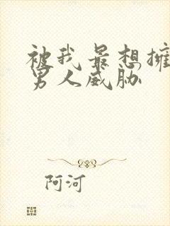 被我最想拥抱的男人威胁