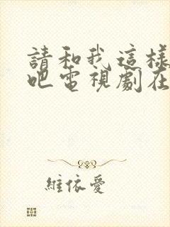 请和我这样恋爱吧电视剧在线观看