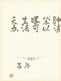 天生眼袋肿什么办法可以消除