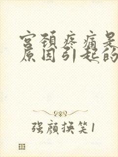 宫颈疼痛是什么原因引起的