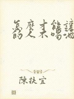 怎么才能让喝酒的人不喝酒