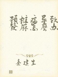 颈椎病导致头皮发麻怎么办