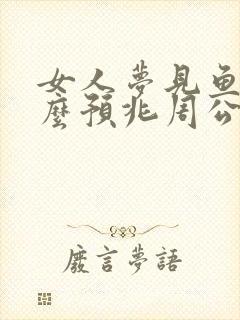 女人梦见鱼是什么预兆周公解梦