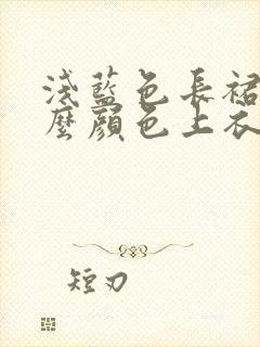 浅蓝色长裙配什么颜色上衣