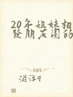 20年姐妹相聚发朋友圈的句子