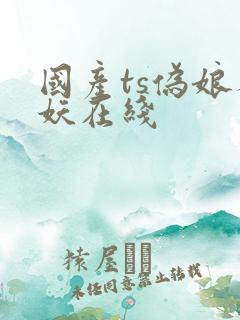 国产ts伪娘人妖在线