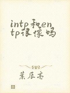 intp和entp很像吗