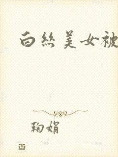 白丝美女被暴操