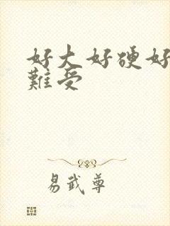 好大好硬好爽好难受