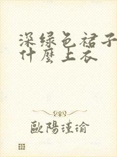 深绿色裙子搭配什么上衣