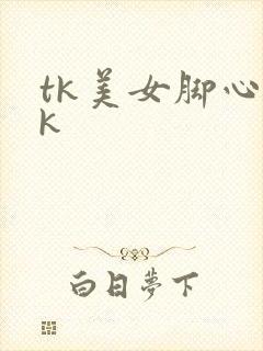 tk美女脚心vk