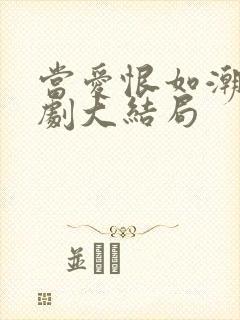 当爱恨如潮生短剧大结局