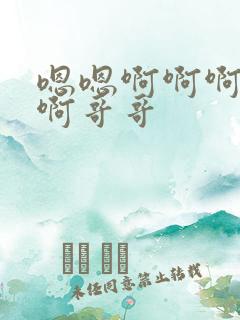 嗯嗯啊啊啊不要啊哥哥