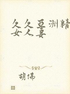 久久亚洲精品熟女人妻