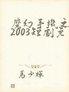 魔幻手机之重回2003短剧免费高清完整版