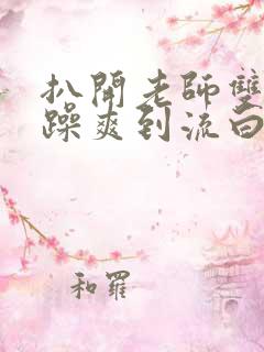 扒开老师双腿狂躁爽到流白浆