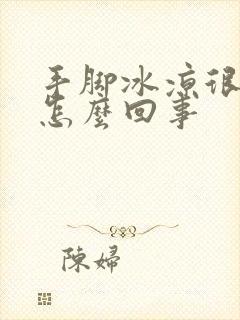 手脚冰凉很冷是怎么回事