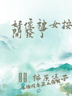 好像被女按摩师开发了