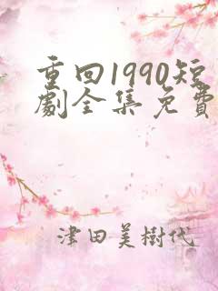 重回1990短剧全集免费下载