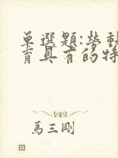 单选题:劳动教育具有的特征()