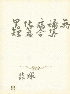 黑化病娇无性向短篇合集