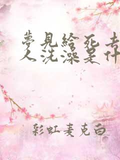 梦见给死去的亲人洗澡是什么预兆