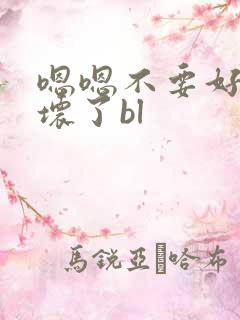 嗯嗯不要好大撑坏了bl