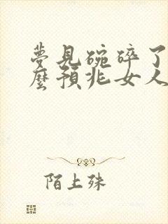 梦见碗碎了是什么预兆女人周公解梦