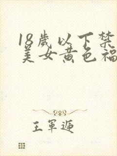 18岁以下禁止美女黄色福利网站