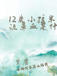 12岁小孩半夜流鼻血是什么原因