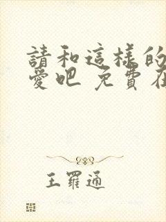 请和这样的我恋爱吧 免费在线