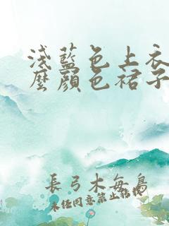 浅蓝色上衣配什么颜色裙子好看