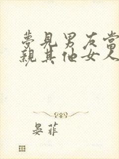 梦见男友当我面亲其他女人