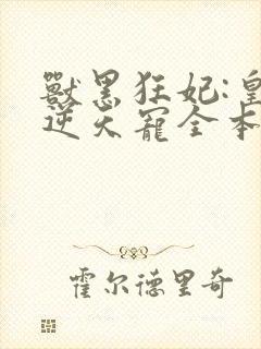 兽黑狂妃:皇叔逆天宠全本下载txt