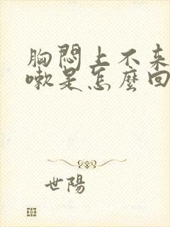 胸闷上不来气咳嗽是怎么回事