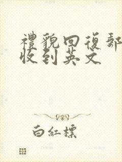 礼貌回复邮件已收到英文